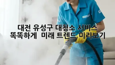 대전 유성구 대청소 서비스, 똑똑하게! ✨ 미래 트렌드 미리보기 🚀